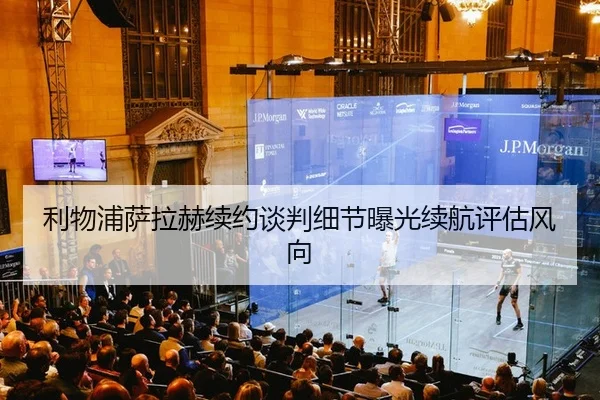 利物浦萨拉赫续约谈判细节曝光续航评估风向